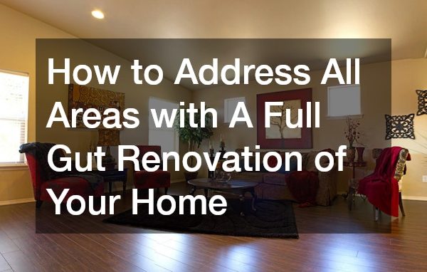 How to Address All Areas with A Full Gut Renovation of Your Home