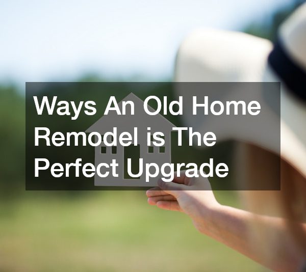 Ways An Old Home Remodel is The Perfect Upgrade
