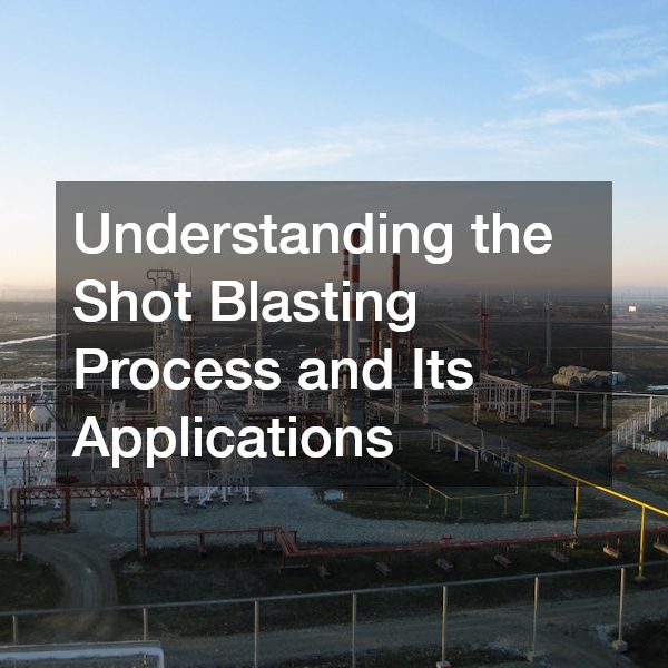 Understanding the Shot Blasting Process and Its Applications