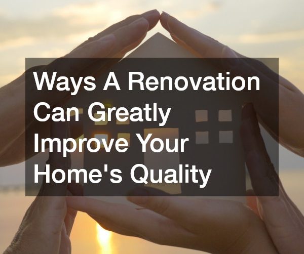 Ways A Renovation Can Greatly Improve Your Homes Quality