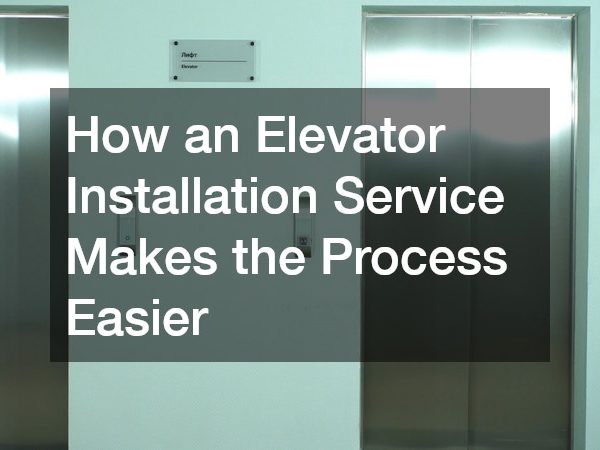 How an Elevator Installation Service Makes the Process Easier