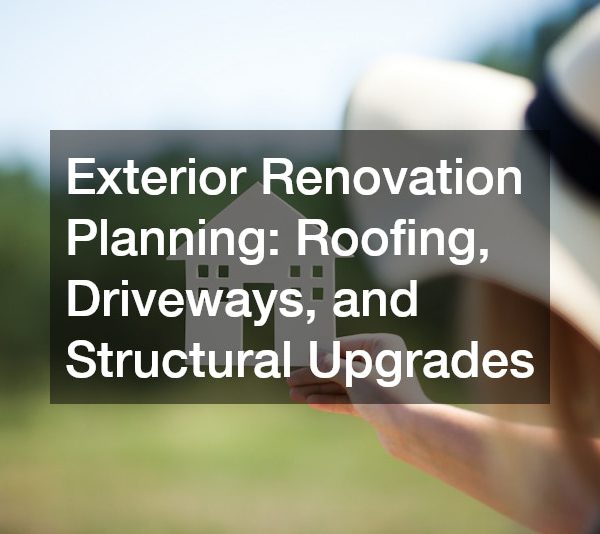 Exterior Renovation Planning Roofing, Driveways, and Structural Upgrades