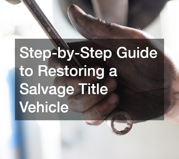 Step-by-Step Guide to Restoring a Salvage Title Vehicle