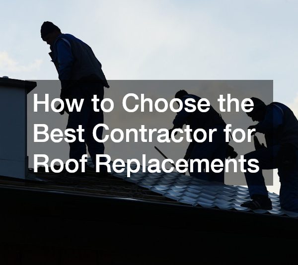 How to Choose the Best Contractor for Roof Replacements